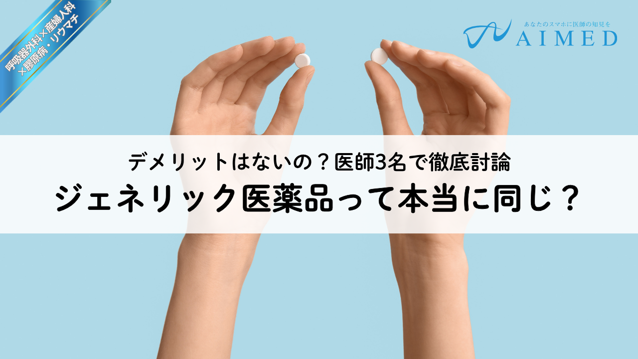 ジェネリック医薬品って本当に同じ？デメリットはないの？医師3名で徹底討論